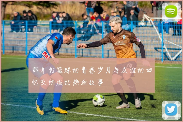 那年打篮球的青春岁月与友谊的回忆交织成的热血故事