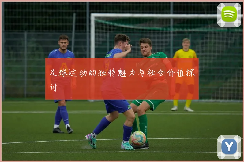 足球运动的独特魅力与社会价值探讨