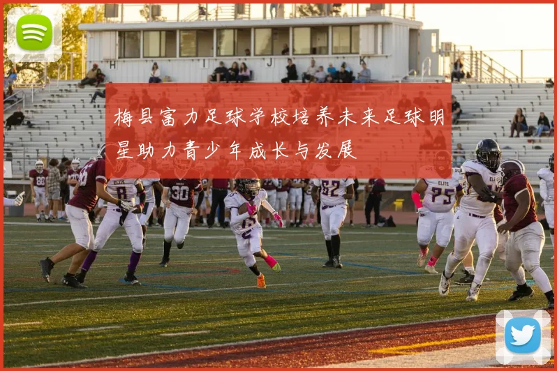 梅县富力足球学校培养未来足球明星助力青少年成长与发展