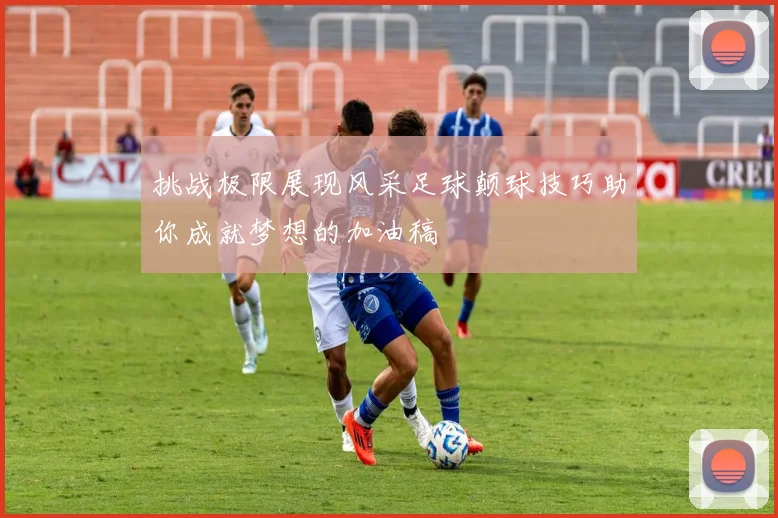 挑战极限展现风采足球颠球技巧助你成就梦想的加油稿