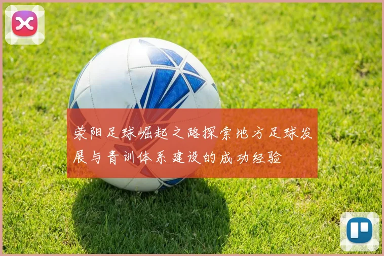 荥阳足球崛起之路探索地方足球发展与青训体系建设的成功经验
