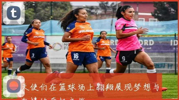 天使们在篮球场上翱翔展现梦想与激情的奇幻之旅