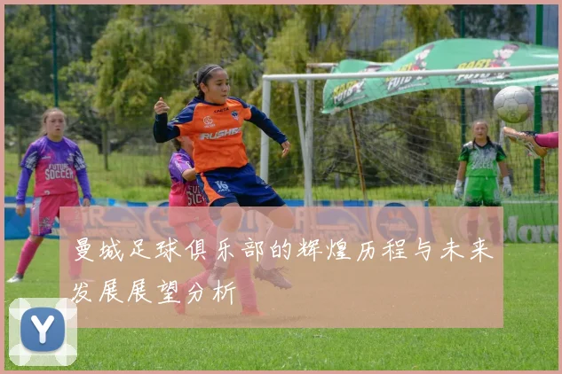 曼城足球俱乐部的辉煌历程与未来发展展望分析