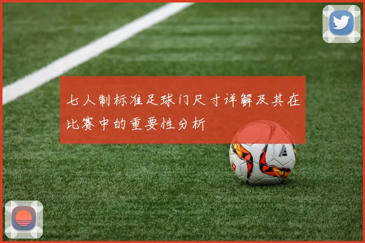 七人制标准足球门尺寸详解及其在比赛中的重要性分析