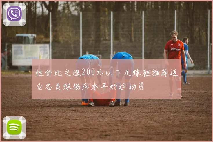 性价比之选200元以下足球鞋推荐适合各类球场和水平的运动员