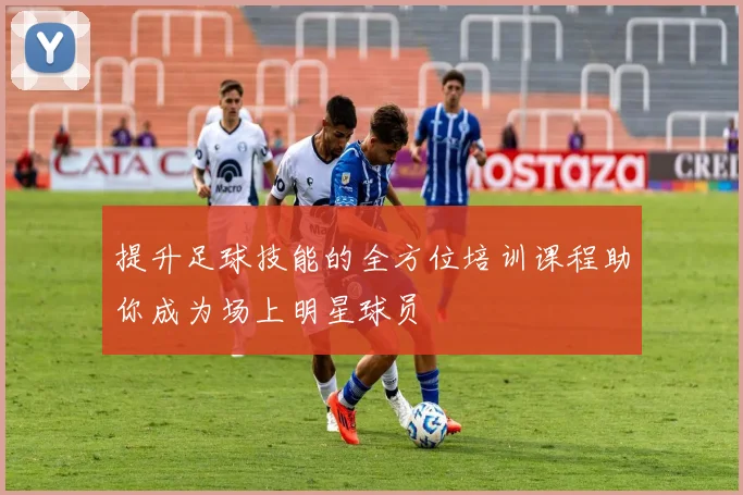 提升足球技能的全方位培训课程助你成为场上明星球员