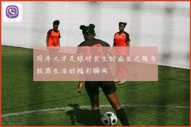同济大学足球特长生的成长之路与校园生活的精彩瞬间